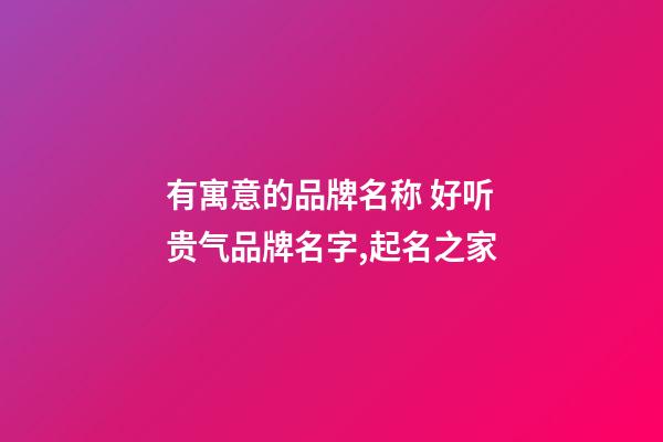 有寓意的品牌名称 好听贵气品牌名字,起名之家-第1张-商标起名-玄机派